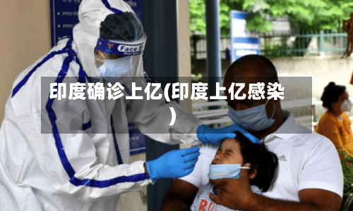 印度确诊上亿(印度上亿感染)-第2张图片