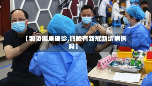 【铜陵哪里确诊,铜陵有新冠新增病例吗】