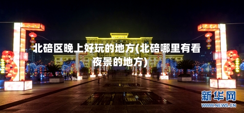 北碚区晚上好玩的地方(北碚哪里有看夜景的地方)-第2张图片