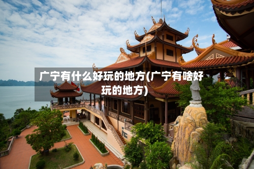 广宁有什么好玩的地方(广宁有啥好玩的地方)-第2张图片