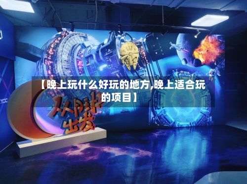 【晚上玩什么好玩的地方,晚上适合玩的项目】