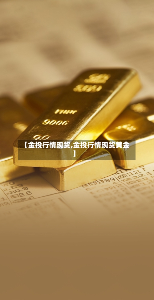 【金投行情现货,金投行情现货黄金】-第3张图片