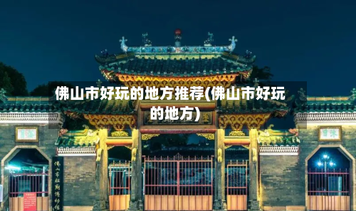 佛山市好玩的地方推荐(佛山市好玩的地方)