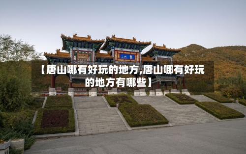 【唐山哪有好玩的地方,唐山哪有好玩的地方有哪些】
