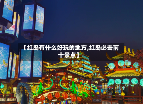 【红岛有什么好玩的地方,红岛必去前十景点】