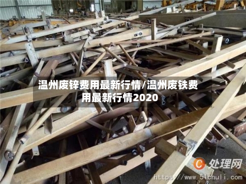 温州废锌费用最新行情/温州废铁费用最新行情2020-第2张图片