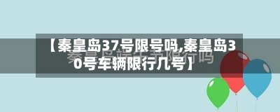 【秦皇岛37号限号吗,秦皇岛30号车辆限行几号】
