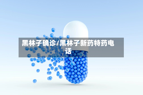 黑林子确诊/黑林子新药特药电话