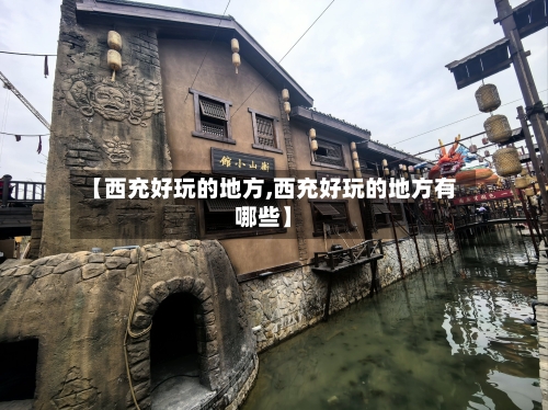 【西充好玩的地方,西充好玩的地方有哪些】