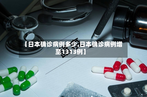 【日本确诊病例多少,日本确诊病例增至1313例】-第2张图片