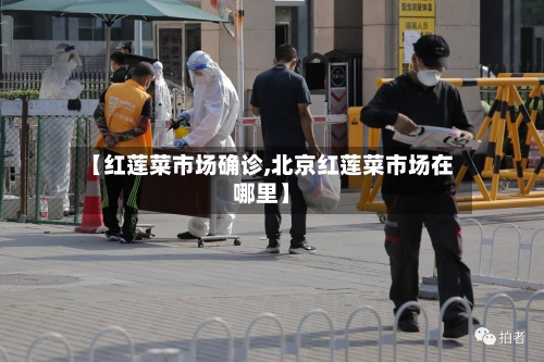 【红莲菜市场确诊,北京红莲菜市场在哪里】-第3张图片