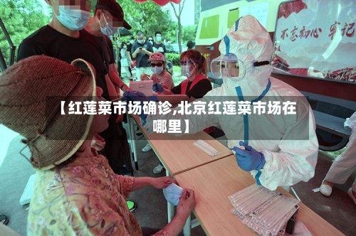 【红莲菜市场确诊,北京红莲菜市场在哪里】-第2张图片