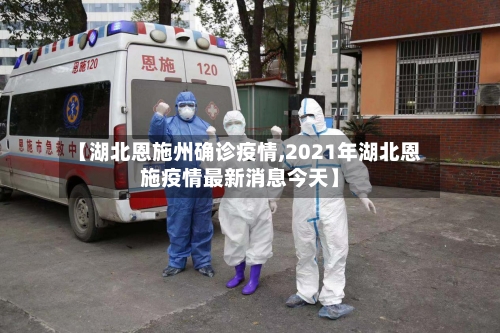 【湖北恩施州确诊疫情,2021年湖北恩施疫情最新消息今天】