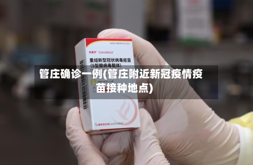 管庄确诊一例(管庄附近新冠疫情疫苗接种地点)-第2张图片