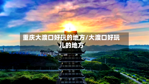 重庆大渡口好玩的地方/大渡口好玩儿的地方-第3张图片