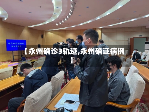 【永州确诊3轨迹,永州确证病例】-第2张图片