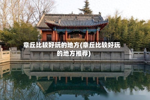 章丘比较好玩的地方(章丘比较好玩的地方推荐)-第3张图片