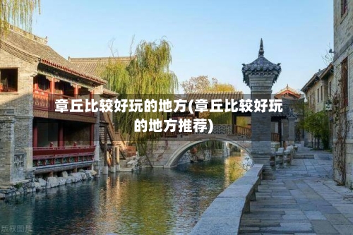章丘比较好玩的地方(章丘比较好玩的地方推荐)-第2张图片