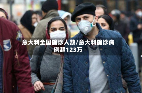 意大利全国确诊人数/意大利确诊病例超123万