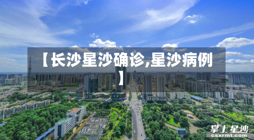 【长沙星沙确诊,星沙病例】
