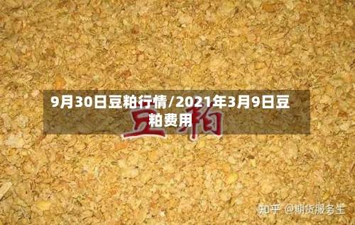 9月30日豆粕行情/2021年3月9日豆粕费用-第3张图片