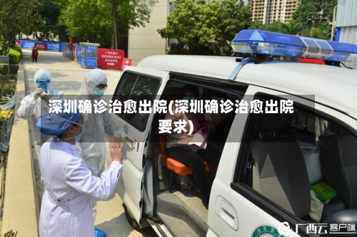 深圳确诊治愈出院(深圳确诊治愈出院要求)