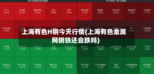 上海有色H钢今天行情(上海有色金属网钢铁还会跌吗)
