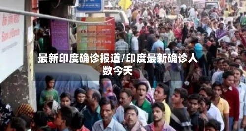 最新印度确诊报道/印度最新确诊人数今天