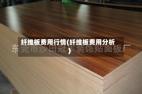 纤维板费用行情(纤维板费用分析)-第2张图片
