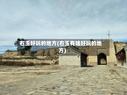 右玉好玩的地方(右玉有啥好玩的地方)
