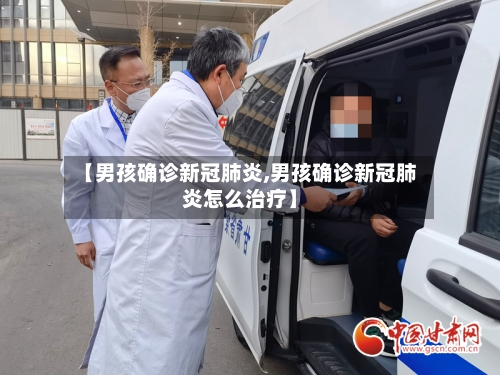 【男孩确诊新冠肺炎,男孩确诊新冠肺炎怎么治疗】-第2张图片