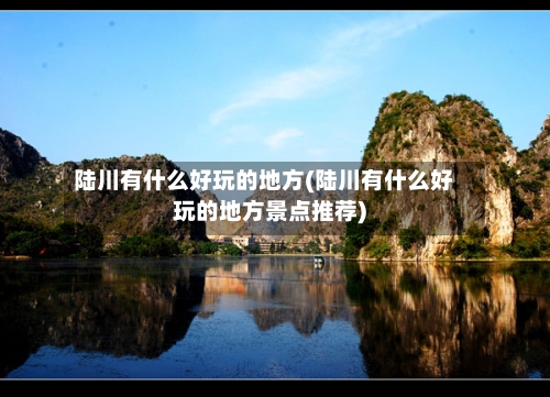 陆川有什么好玩的地方(陆川有什么好玩的地方景点推荐)-第2张图片