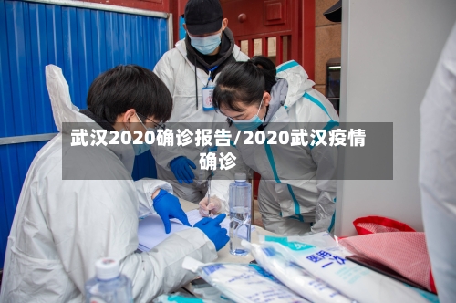 武汉2020确诊报告/2020武汉疫情确诊