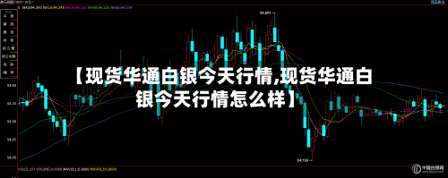 【现货华通白银今天行情,现货华通白银今天行情怎么样】