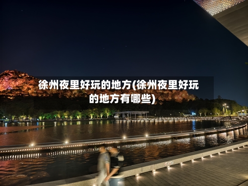 徐州夜里好玩的地方(徐州夜里好玩的地方有哪些)