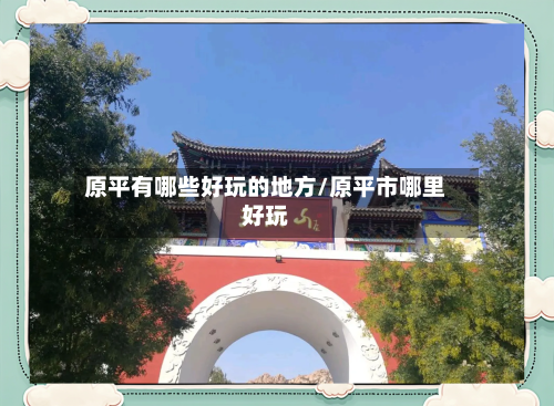 原平有哪些好玩的地方/原平市哪里好玩-第2张图片