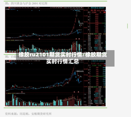 橡胶ru2101期货实时行情/橡胶期货实时行情汇总