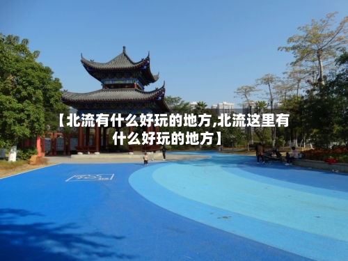 【北流有什么好玩的地方,北流这里有什么好玩的地方】