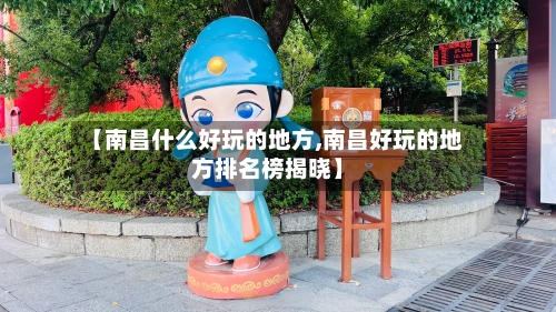 【南昌什么好玩的地方,南昌好玩的地方排名榜揭晓】-第2张图片