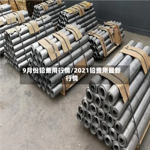 9月份铅费用行情/2021铅费用最新行情-第2张图片