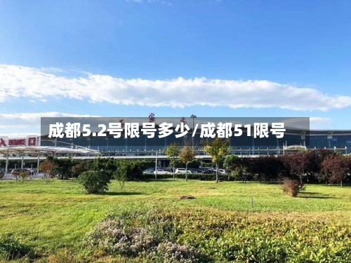 成都5.2号限号多少/成都51限号-第2张图片