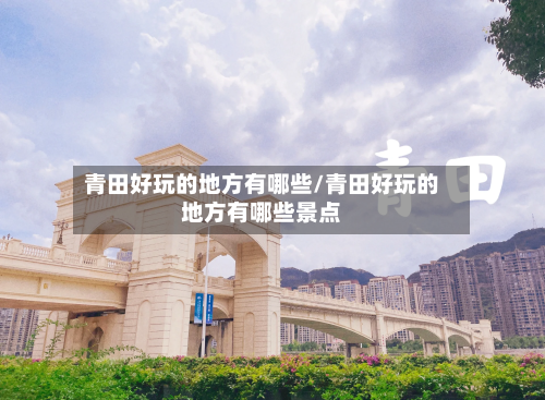 青田好玩的地方有哪些/青田好玩的地方有哪些景点-第2张图片