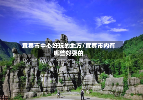宜宾市中心好玩的地方/宜宾市内有哪些好耍的