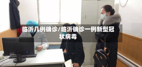 临沂几例确诊/临沂确诊一例新型冠状病毒-第3张图片