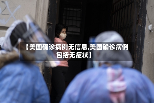 【美国确诊病例无信息,美国确诊病例包括无症状】