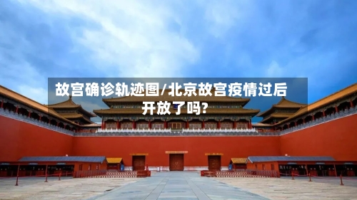故宫确诊轨迹图/北京故宫疫情过后开放了吗?-第2张图片