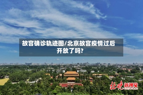 故宫确诊轨迹图/北京故宫疫情过后开放了吗?