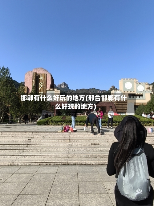 邯郸有什么好玩的地方(邢台邯郸有什么好玩的地方)-第2张图片