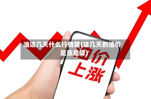 油这几天什么行情降(这几天的油价是涨是降)-第3张图片