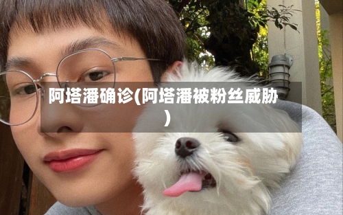 阿塔潘确诊(阿塔潘被粉丝威胁)
